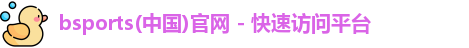 bsports(中国)官网 - 快速访问平台